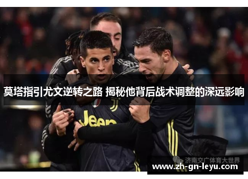 莫塔指引尤文逆转之路 揭秘他背后战术调整的深远影响 莫塔指引尤文逆转之路 揭秘他背后战术调整的深远影响