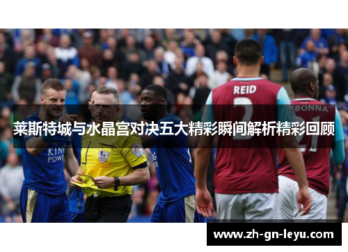 莱斯特城与水晶宫对决五大精彩瞬间解析精彩回顾 莱斯特城与水晶宫对决五大精彩瞬间解析精彩回顾