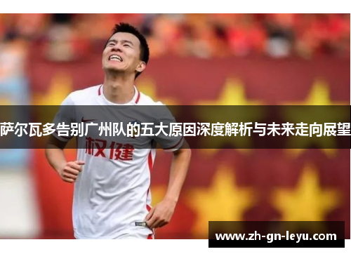 萨尔瓦多告别广州队的五大原因深度解析与未来走向展望 萨尔瓦多告别广州队的五大原因深度解析与未来走向展望