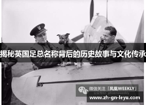 揭秘英国足总名称背后的历史故事与文化传承
