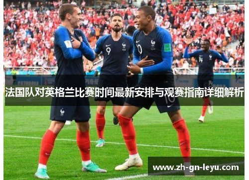 法国队对英格兰比赛时间最新安排与观赛指南详细解析 法国队对英格兰比赛时间最新安排与观赛指南详细解析