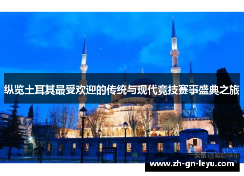 纵览土耳其最受欢迎的传统与现代竞技赛事盛典之旅