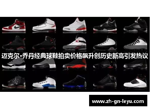 迈克尔·乔丹经典球鞋拍卖价格飙升创历史新高引发热议 迈克尔·乔丹经典球鞋拍卖价格飙升创历史新高引发热议