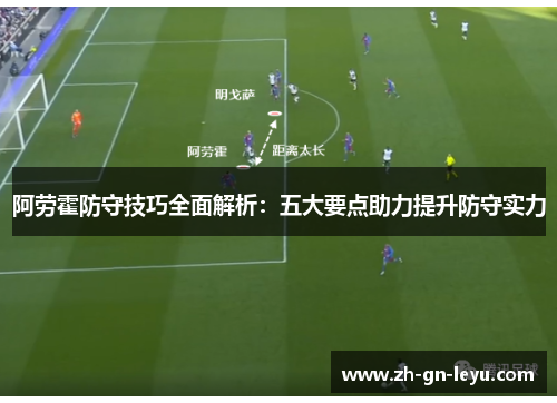 阿劳霍防守技巧全面解析：五大要点助力提升防守实力