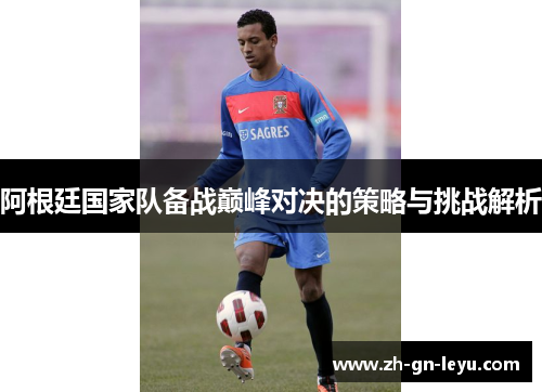 阿根廷国家队备战巅峰对决的策略与挑战解析