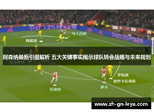 阿森纳最新引援解析 五大关键事实揭示球队转会战略与未来规划