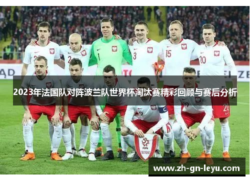 2023年法国队对阵波兰队世界杯淘汰赛精彩回顾与赛后分析 2023年法国队对阵波兰队世界杯淘汰赛精彩回顾与赛后分析