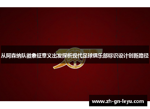 从阿森纳队徽象征意义出发探析现代足球俱乐部标识设计创新路径 从阿森纳队徽象征意义出发探析现代足球俱乐部标识设计创新路径