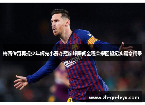 梅西传奇再现少年辉光小赛夺冠巅峰瞬间全程荣耀回望纪实篇章精录