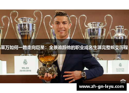 莱万如何一路走向巨星:全景追踪他的职业成名生涯完整蜕变历程 莱万如何一路走向巨星:全景追踪他的职业成名生涯完整蜕变历程