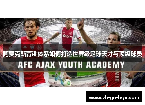 阿贾克斯青训体系如何打造世界级足球天才与顶级球员 阿贾克斯青训体系如何打造世界级足球天才与顶级球员