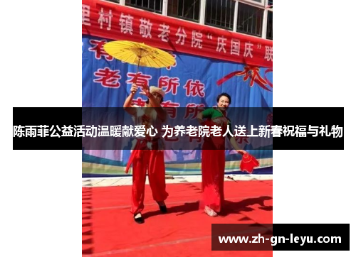 陈雨菲公益活动温暖献爱心 为养老院老人送上新春祝福与礼物 陈雨菲公益活动温暖献爱心 为养老院老人送上新春祝福与礼物