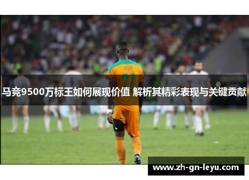 马竞9500万标王如何展现价值 解析其精彩表现与关键贡献