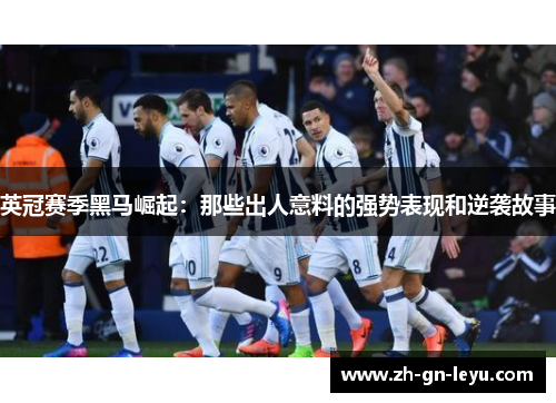 英冠赛季黑马崛起：那些出人意料的强势表现和逆袭故事