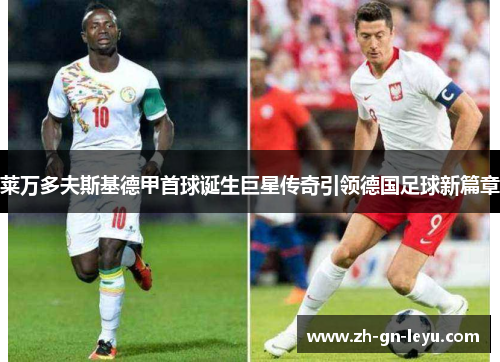 莱万多夫斯基德甲首球诞生巨星传奇引领德国足球新篇章