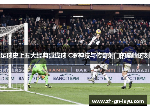 足球史上五大经典弧线球 C罗神技与传奇射门的巅峰时刻