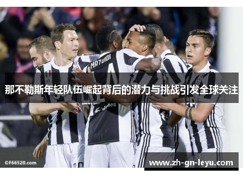 那不勒斯年轻队伍崛起背后的潜力与挑战引发全球关注