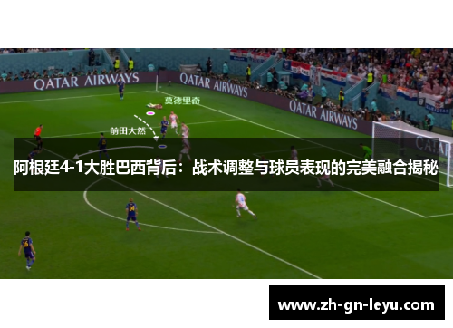 阿根廷4-1大胜巴西背后：战术调整与球员表现的完美融合揭秘