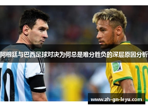 阿根廷与巴西足球对决为何总是难分胜负的深层原因分析