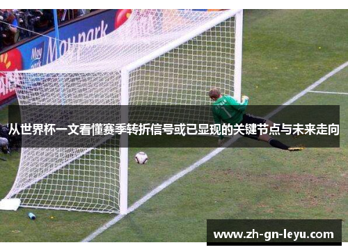 从世界杯一文看懂赛季转折信号或已显现的关键节点与未来走向