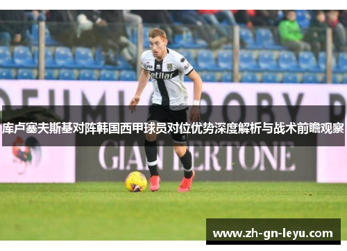 库卢塞夫斯基对阵韩国西甲球员对位优势深度解析与战术前瞻观察 库卢塞夫斯基对阵韩国西甲球员对位优势深度解析与战术前瞻观察