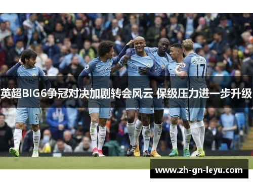 英超BIG6争冠对决加剧转会风云 保级压力进一步升级 英超BIG6争冠对决加剧转会风云 保级压力进一步升级