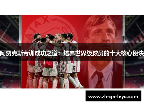 阿贾克斯青训成功之道:培养世界级球员的十大核心秘诀 阿贾克斯青训成功之道:培养世界级球员的十大核心秘诀