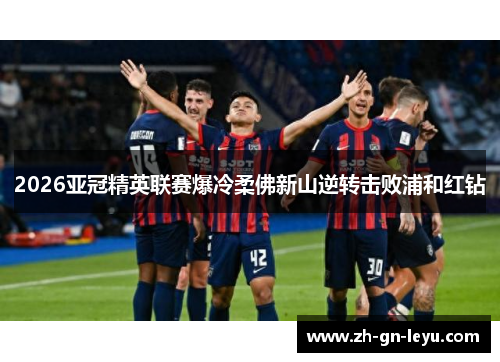 2026亚冠精英联赛爆冷柔佛新山逆转击败浦和红钻 2026亚冠精英联赛爆冷柔佛新山逆转击败浦和红钻