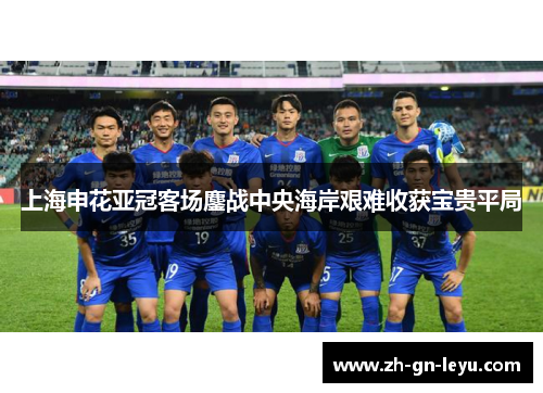 上海申花亚冠客场鏖战中央海岸艰难收获宝贵平局