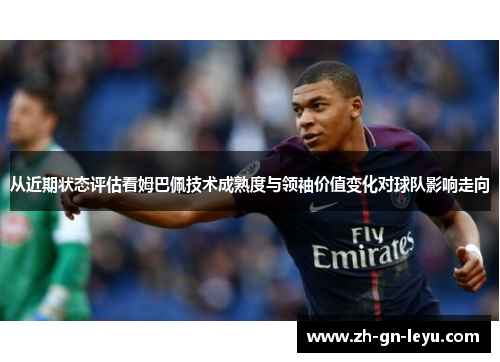 从近期状态评估看姆巴佩技术成熟度与领袖价值变化对球队影响走向 从近期状态评估看姆巴佩技术成熟度与领袖价值变化对球队影响走向