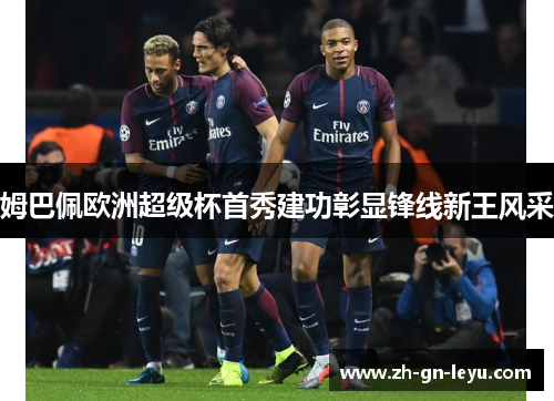 姆巴佩欧洲超级杯首秀建功彰显锋线新王风采