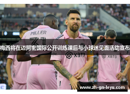 梅西将在迈阿密国际公开训练课后与小球迷见面活动宣布