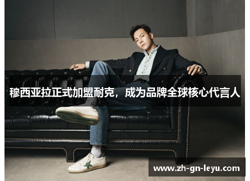 穆西亚拉正式加盟耐克,成为品牌全球核心代言人 穆西亚拉正式加盟耐克,成为品牌全球核心代言人