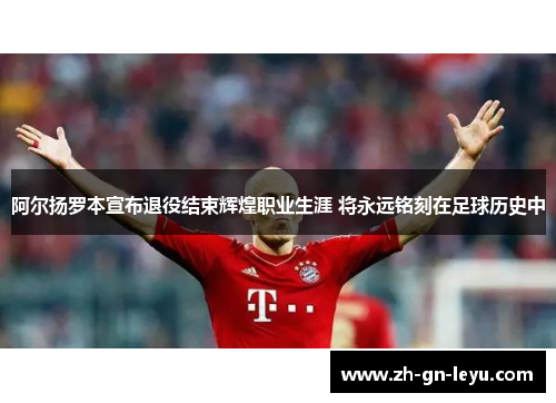 阿尔扬罗本宣布退役结束辉煌职业生涯 将永远铭刻在足球历史中