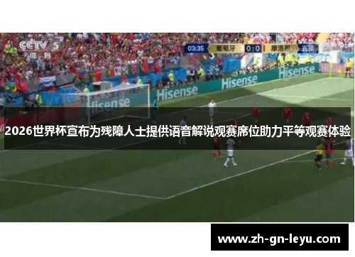 2026世界杯宣布为残障人士提供语音解说观赛席位助力平等观赛体验