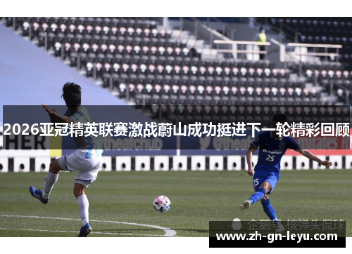 2026亚冠精英联赛激战蔚山成功挺进下一轮精彩回顾