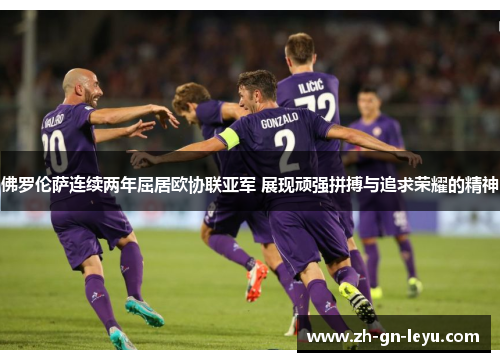 佛罗伦萨连续两年屈居欧协联亚军 展现顽强拼搏与追求荣耀的精神