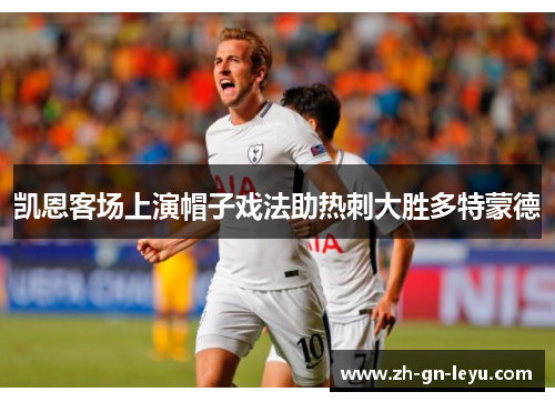 凯恩客场上演帽子戏法助热刺大胜多特蒙德