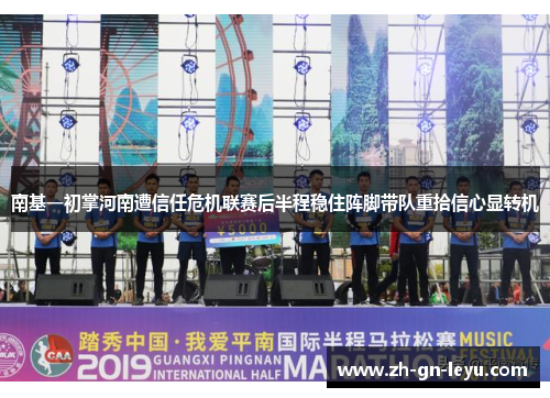 南基一初掌河南遭信任危机联赛后半程稳住阵脚带队重拾信心显转机 南基一初掌河南遭信任危机联赛后半程稳住阵脚带队重拾信心显转机