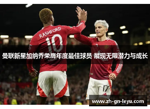 曼联新星加纳乔荣膺年度最佳球员 展现无限潜力与成长 曼联新星加纳乔荣膺年度最佳球员 展现无限潜力与成长