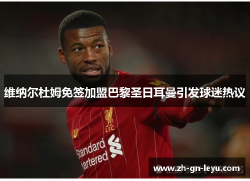 维纳尔杜姆免签加盟巴黎圣日耳曼引发球迷热议 维纳尔杜姆免签加盟巴黎圣日耳曼引发球迷热议