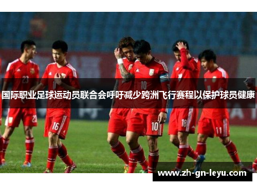 国际职业足球运动员联合会呼吁减少跨洲飞行赛程以保护球员健康