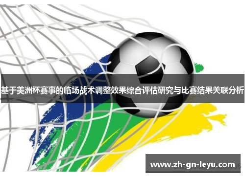 基于美洲杯赛事的临场战术调整效果综合评估研究与比赛结果关联分析 基于美洲杯赛事的临场战术调整效果综合评估研究与比赛结果关联分析