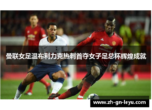 曼联女足温布利力克热刺首夺女子足总杯辉煌成就